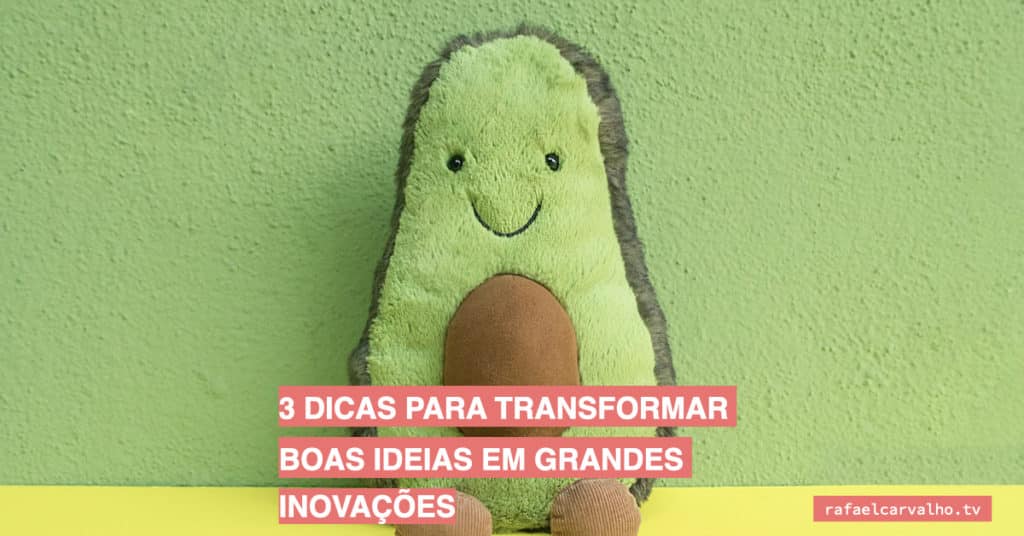 3 dicas para transformar boas ideias em grandes inovações
