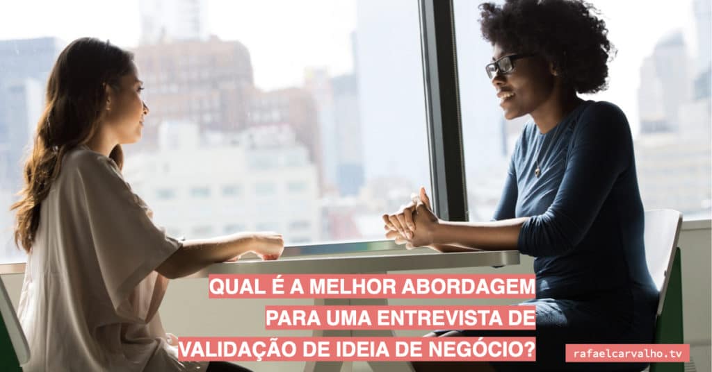 Qual é a melhor abordagem para uma entrevista de validação de ideia de negócio?