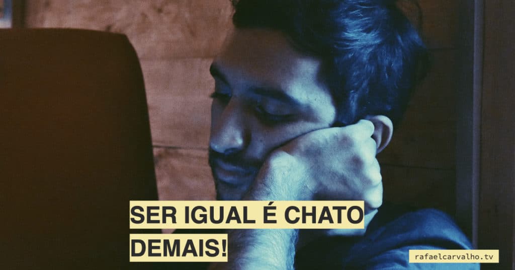 Ser igual é chato demais!