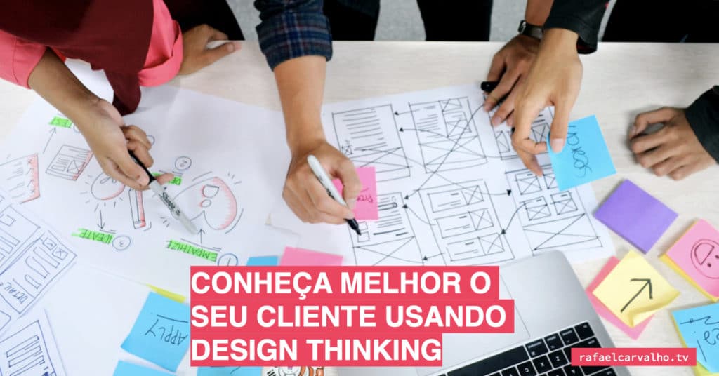 Conheça melhor o seu cliente usando Design Thinking